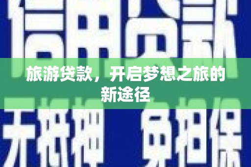 埔心旅游贷款，开启梦想之旅的新途径