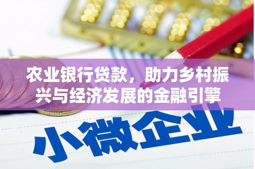 埔心农业银行贷款，助力乡村振兴与经济发展的金融引擎