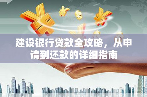 埔心建设银行贷款全攻略，从申请到还款的详细指南