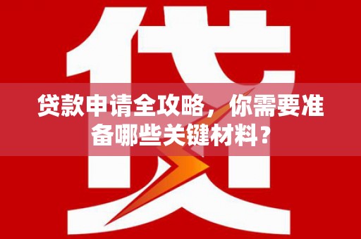 埔心贷款申请全攻略，你需要准备哪些关键材料？