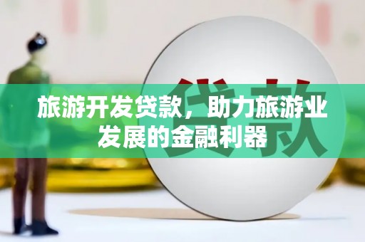 埔心旅游开发贷款，助力旅游业发展的金融利器