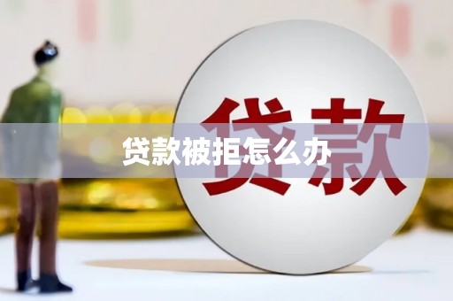 埔心贷款被拒怎么办
