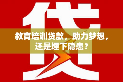 埔心教育培训贷款，助力梦想，还是埋下隐患？