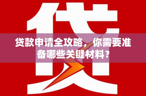 埔心贷款申请全攻略，你需要准备哪些关键材料？