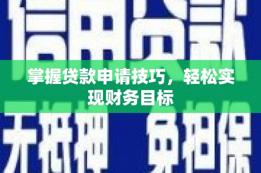 埔心掌握贷款申请技巧，轻松实现财务目标