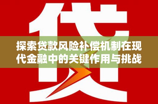 埔心探索贷款风险补偿机制在现代金融中的关键作用与挑战