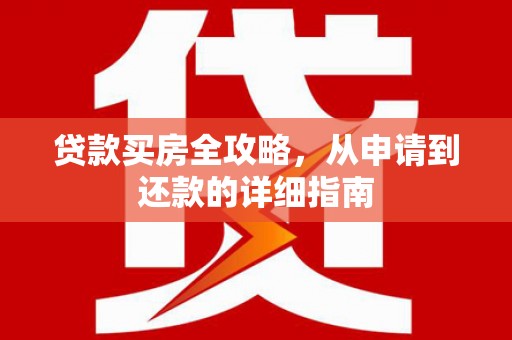 埔心贷款买房全攻略，从申请到还款的详细指南