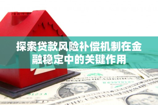 埔心探索贷款风险补偿机制在金融稳定中的关键作用