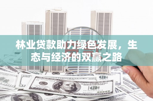 埔心林业贷款助力绿色发展，生态与经济的双赢之路