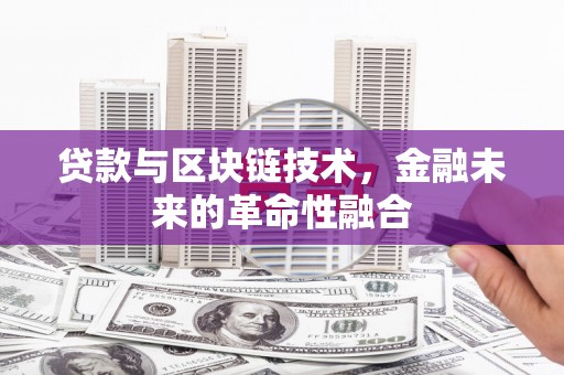 埔心贷款与区块链技术，金融未来的革命性融合