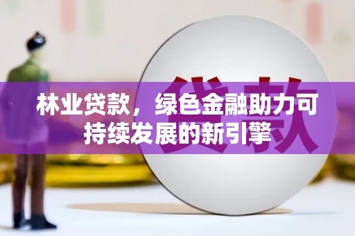 埔心林业贷款，绿色金融助力可持续发展的新引擎