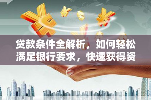 埔心贷款条件全解析，如何轻松满足银行要求，快速获得资金支持