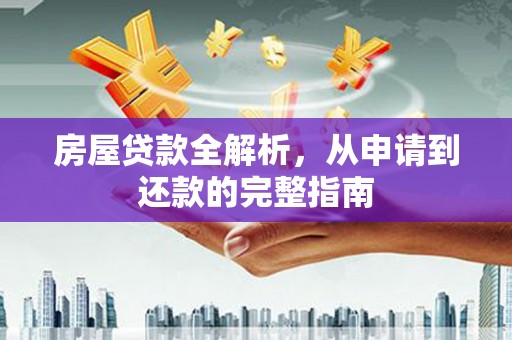 埔心房屋贷款全解析，从申请到还款的完整指南