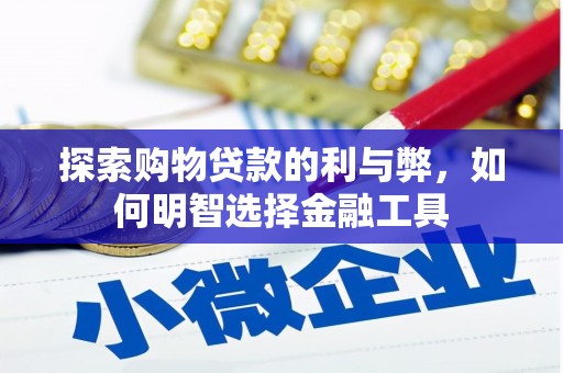埔心探索购物贷款的利与弊，如何明智选择金融工具