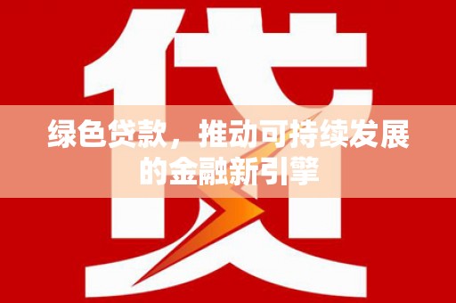 埔心绿色贷款，推动可持续发展的金融新引擎