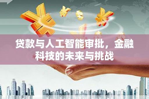 埔心贷款与人工智能审批，金融科技的未来与挑战