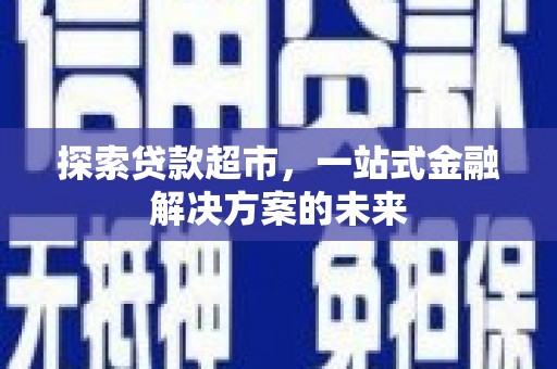 埔心探索贷款超市，一站式金融解决方案的未来