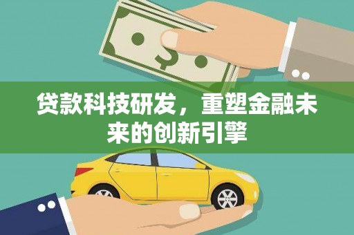 埔心贷款科技研发，重塑金融未来的创新引擎