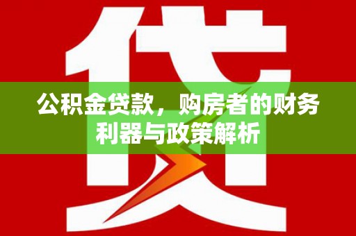 埔心公积金贷款，购房者的财务利器与政策解析