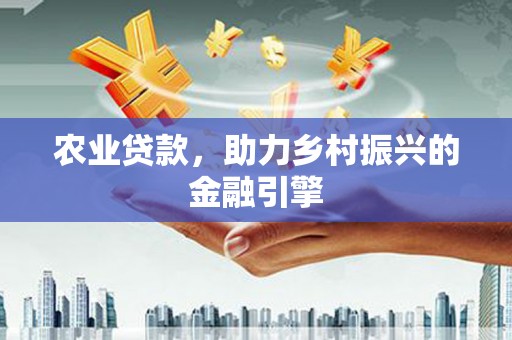 埔心农业贷款，助力乡村振兴的金融引擎