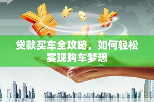 埔心贷款买车全攻略，如何轻松实现购车梦想