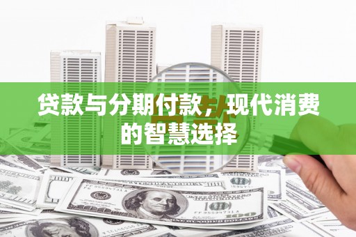 埔心贷款与分期付款，现代消费的智慧选择