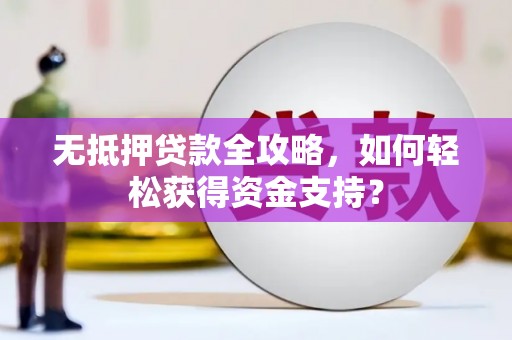 埔心无抵押贷款全攻略，如何轻松获得资金支持？