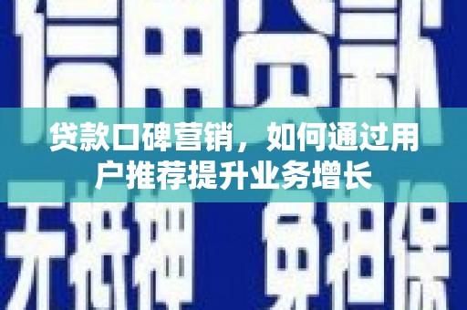 埔心贷款口碑营销，如何通过用户推荐提升业务增长