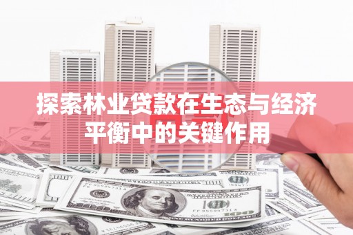 埔心探索林业贷款在生态与经济平衡中的关键作用