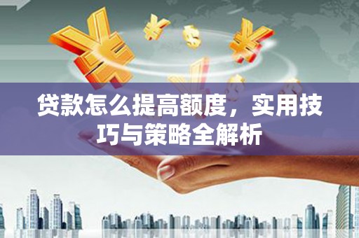 埔心贷款怎么提高额度，实用技巧与策略全解析