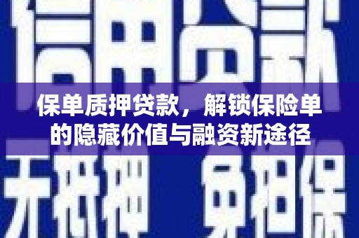 埔心保单质押贷款，解锁保险单的隐藏价值与融资新途径
