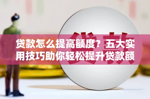 埔心贷款怎么提高额度？五大实用技巧助你轻松提升贷款额度