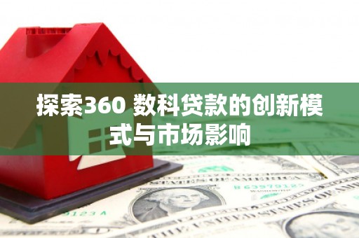 埔心探索360 数科贷款的创新模式与市场影响