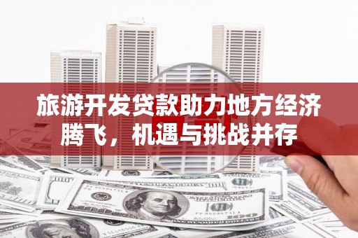 埔心旅游开发贷款助力地方经济腾飞，机遇与挑战并存