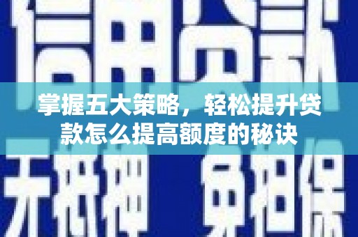 埔心掌握五大策略，轻松提升贷款怎么提高额度的秘诀