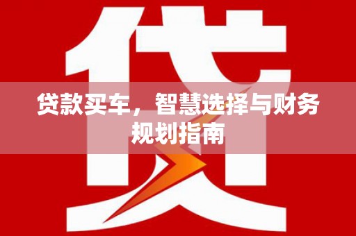 埔心贷款买车，智慧选择与财务规划指南