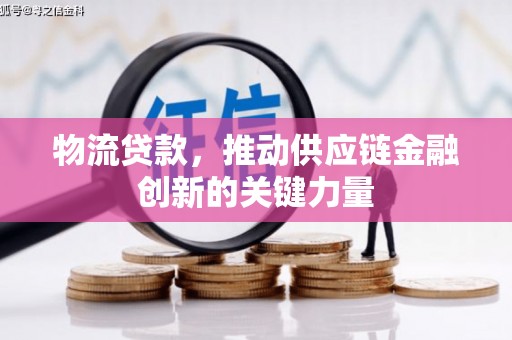埔心物流贷款，推动供应链金融创新的关键力量