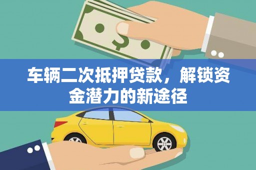 埔心车辆二次抵押贷款，解锁资金潜力的新途径