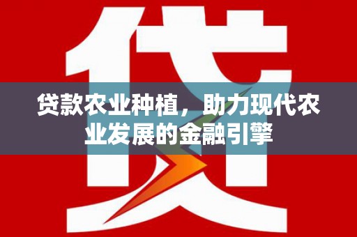 埔心贷款农业种植，助力现代农业发展的金融引擎