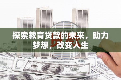 埔心探索教育贷款的未来，助力梦想，改变人生