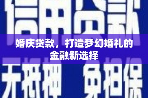 埔心婚庆贷款，打造梦幻婚礼的金融新选择