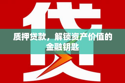 埔心质押贷款，解锁资产价值的金融钥匙