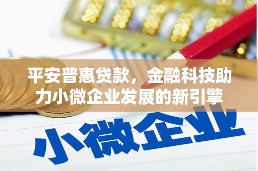 埔心平安普惠贷款，金融科技助力小微企业发展的新引擎
