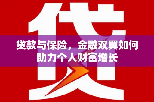 埔心贷款与保险，金融双翼如何助力个人财富增长