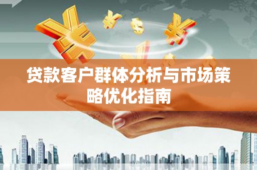 埔心贷款客户群体分析与市场策略优化指南