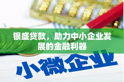 埔心银盛贷款，助力中小企业发展的金融利器