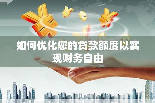 埔心如何优化您的贷款额度以实现财务自由