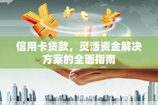 埔心信用卡贷款，灵活资金解决方案的全面指南