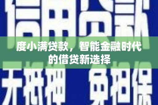 埔心度小满贷款，智能金融时代的借贷新选择