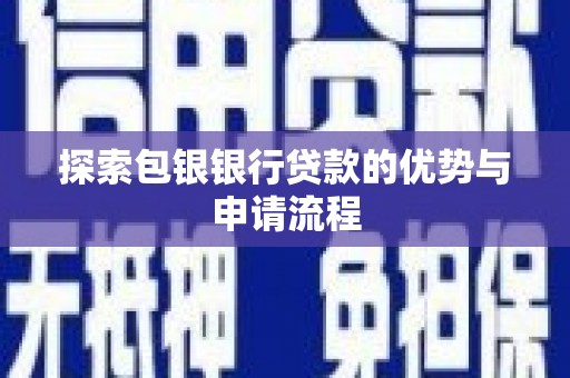 埔心探索包银银行贷款的优势与申请流程